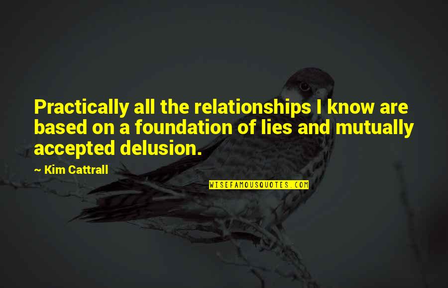 Lies And Relationships Quotes By Kim Cattrall: Practically all the relationships I know are based