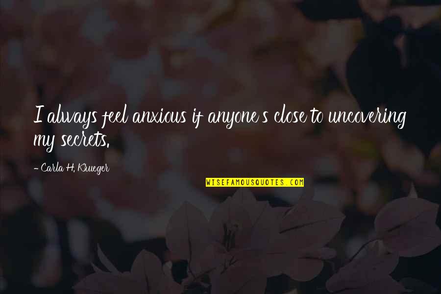 Lies And Secrets Quotes By Carla H. Krueger: I always feel anxious if anyone's close to Lies And Secrets Quotes By Carla H. Krueger: I always feel anxious if anyone's close to