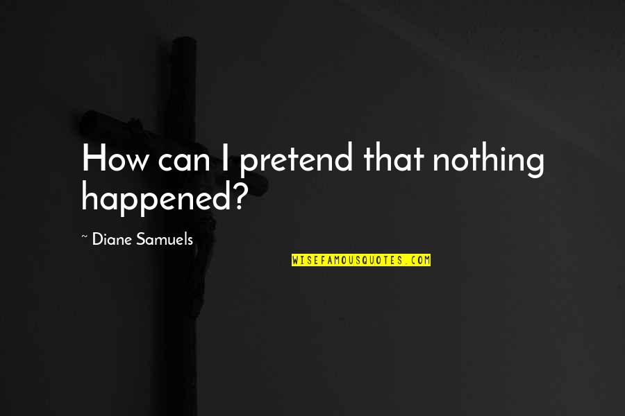 Lies And Secrets Quotes By Diane Samuels: How can I pretend that nothing happened? Lies And Secrets Quotes By Diane Samuels: How can I pretend that nothing happened?