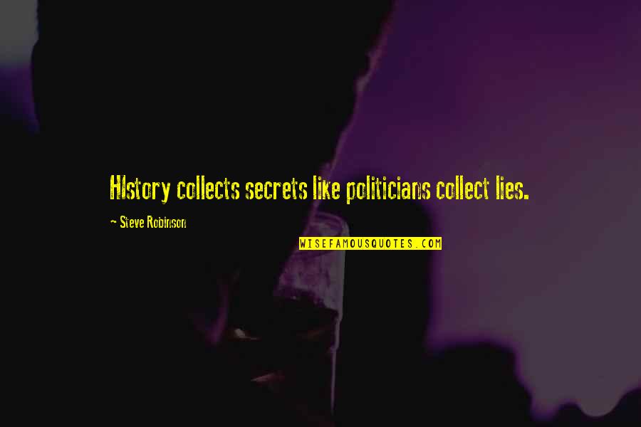 Lies And Secrets Quotes By Steve Robinson: HIstory collects secrets like politicians collect lies. Lies And Secrets Quotes By Steve Robinson: HIstory collects secrets like politicians collect lies.