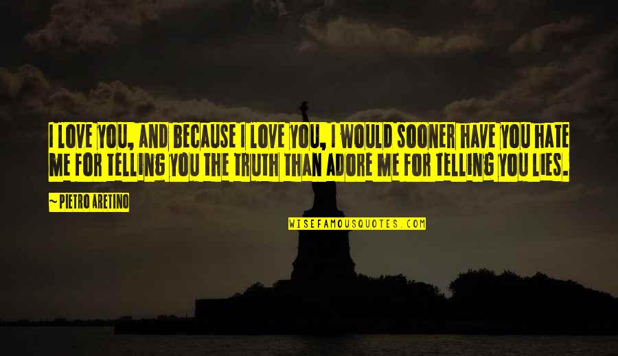 Lies And Truth Quotes By Pietro Aretino: I love you, and because I love you,