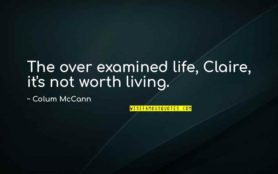 Lies Are Destructive Quotes By Colum McCann: The over examined life, Claire, it's not worth Lies Are Destructive Quotes By Colum McCann: The over examined life, Claire, it's not worth