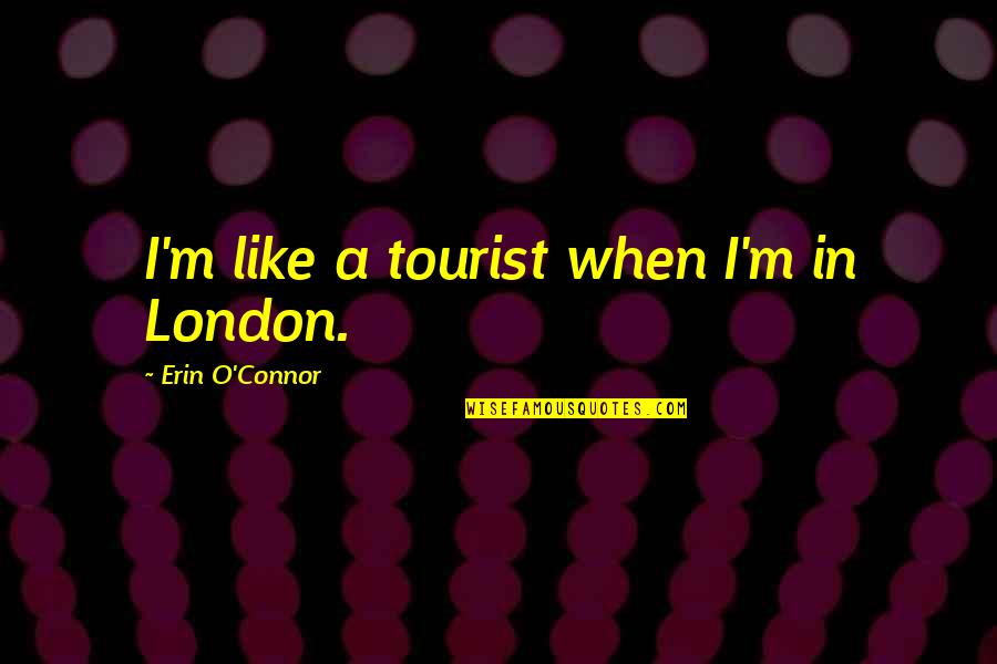 Lies Are Destructive Quotes By Erin O'Connor: I'm like a tourist when I'm in London. Lies Are Destructive Quotes By Erin O'Connor: I'm like a tourist when I'm in London.