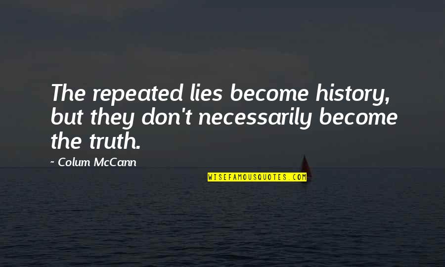 Lies Become Truth Quotes By Colum McCann: The repeated lies become history, but they don't