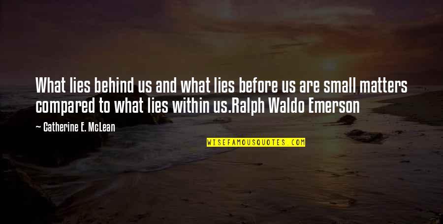 Lies Before Us Quotes By Catherine E. McLean: What lies behind us and what lies before