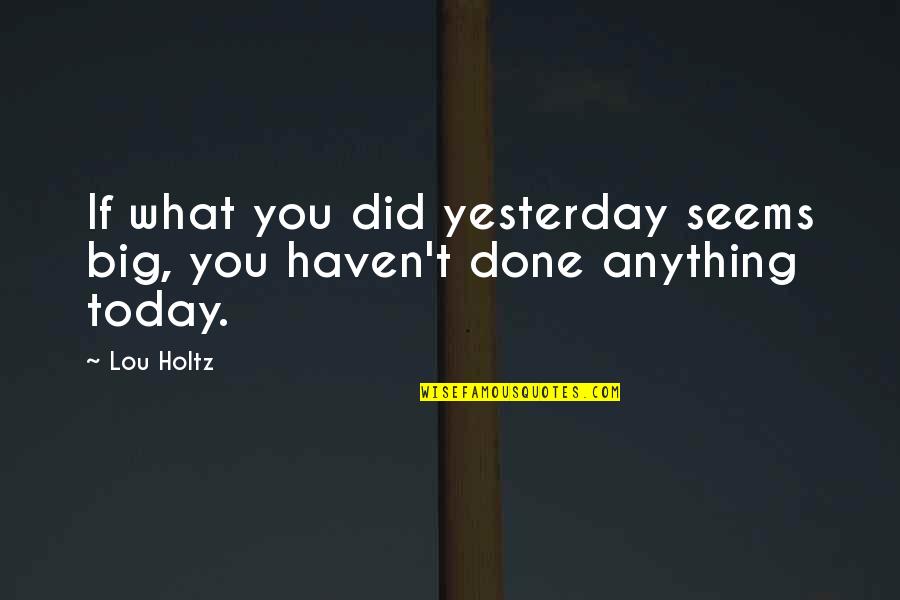 Lies Being Told About You Quotes By Lou Holtz: If what you did yesterday seems big, you