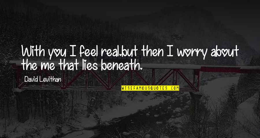 Lies Beneath Quotes By David Levithan: With you I feel real.but then I worry