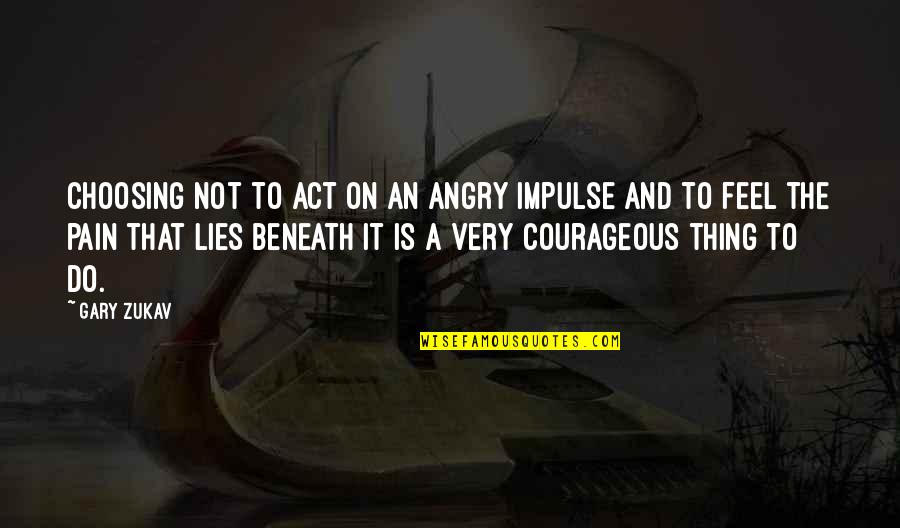 Lies Beneath Quotes By Gary Zukav: Choosing not to act on an angry impulse