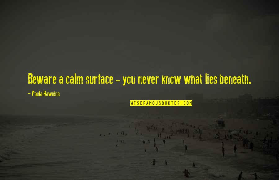 Lies Beneath Quotes By Paula Hawkins: Beware a calm surface - you never know