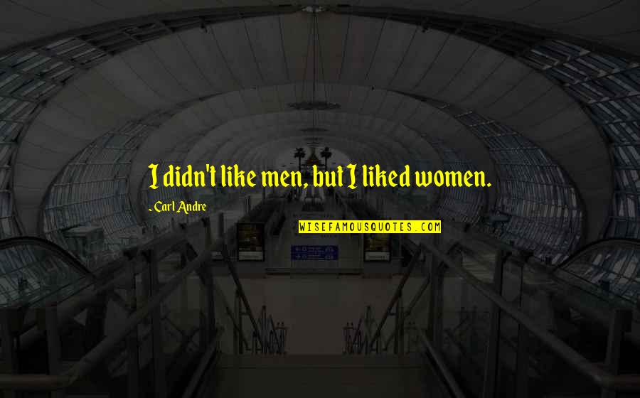 Lies Dangerous Quotes By Carl Andre: I didn't like men, but I liked women.