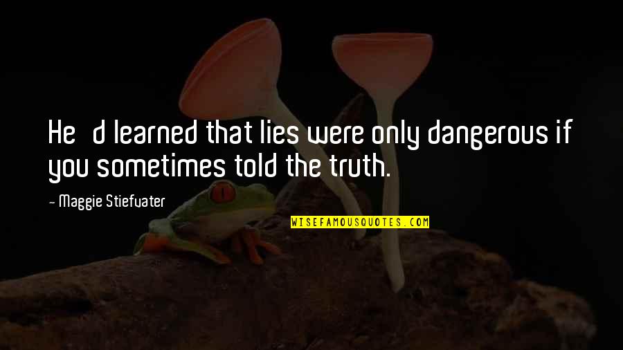 Lies Dangerous Quotes By Maggie Stiefvater: He'd learned that lies were only dangerous if