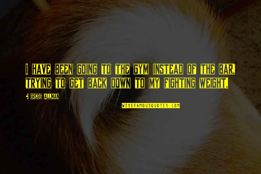 Lies Get You Nowhere Quotes By Gregg Allman: I have been going to the gym instead Lies Get You Nowhere Quotes By Gregg Allman: I have been going to the gym instead