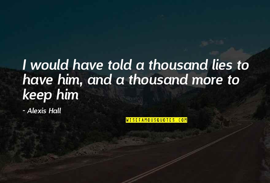 Lies Lies More Lies Quotes By Alexis Hall: I would have told a thousand lies to