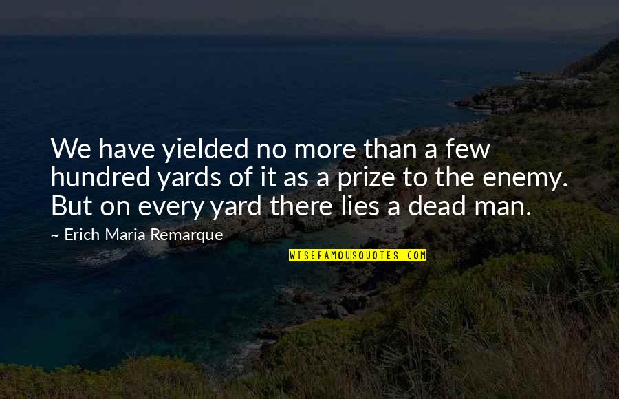 Lies Lies More Lies Quotes By Erich Maria Remarque: We have yielded no more than a few