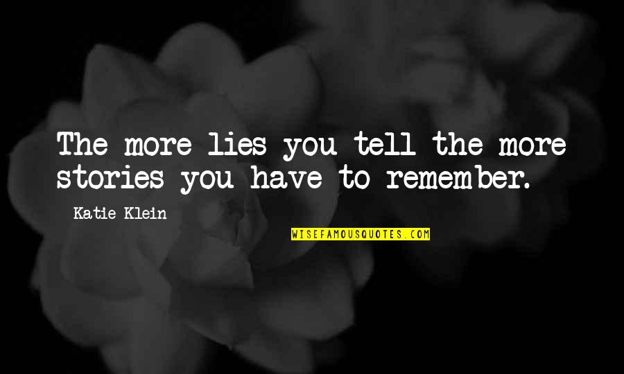 Lies Lies More Lies Quotes By Katie Klein: The more lies you tell the more stories