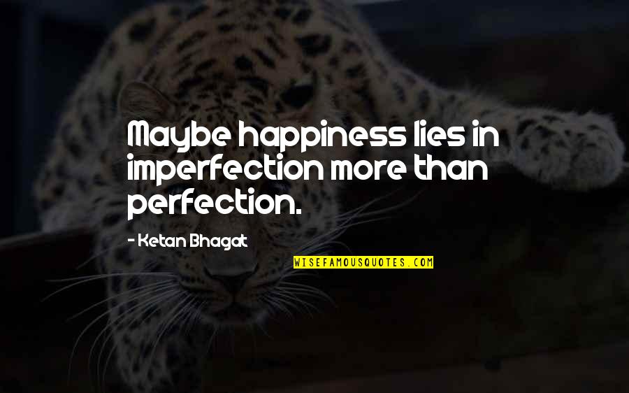 Lies Lies More Lies Quotes By Ketan Bhagat: Maybe happiness lies in imperfection more than perfection.