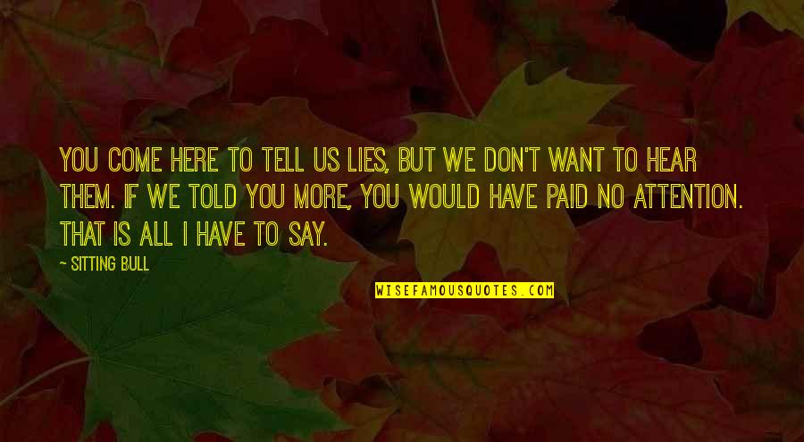 Lies Lies More Lies Quotes By Sitting Bull: You come here to tell us lies, but