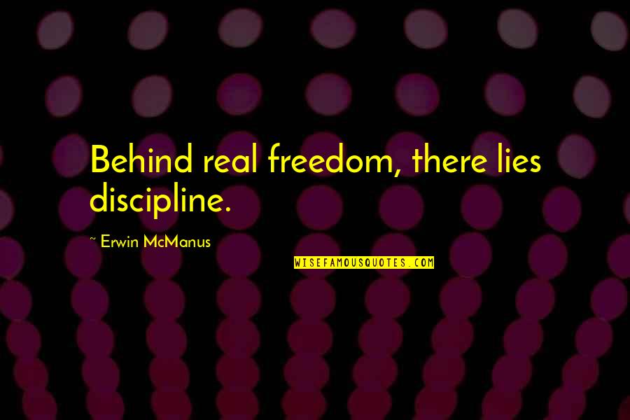 Lies Lies Quotes By Erwin McManus: Behind real freedom, there lies discipline.