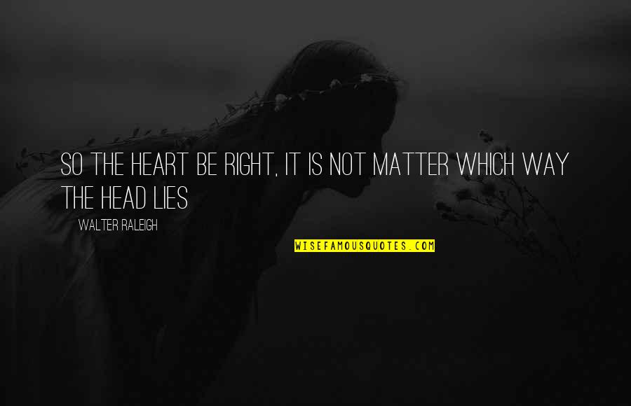 Lies Matter Quotes By Walter Raleigh: So the heart be right, it is not