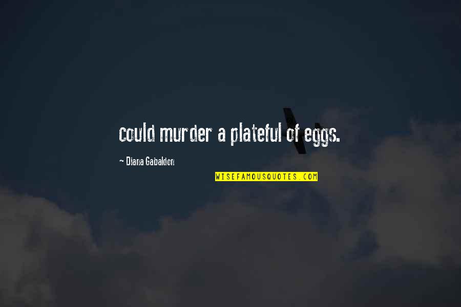 Lies My Teacher Told Me Quotes By Diana Gabaldon: could murder a plateful of eggs.