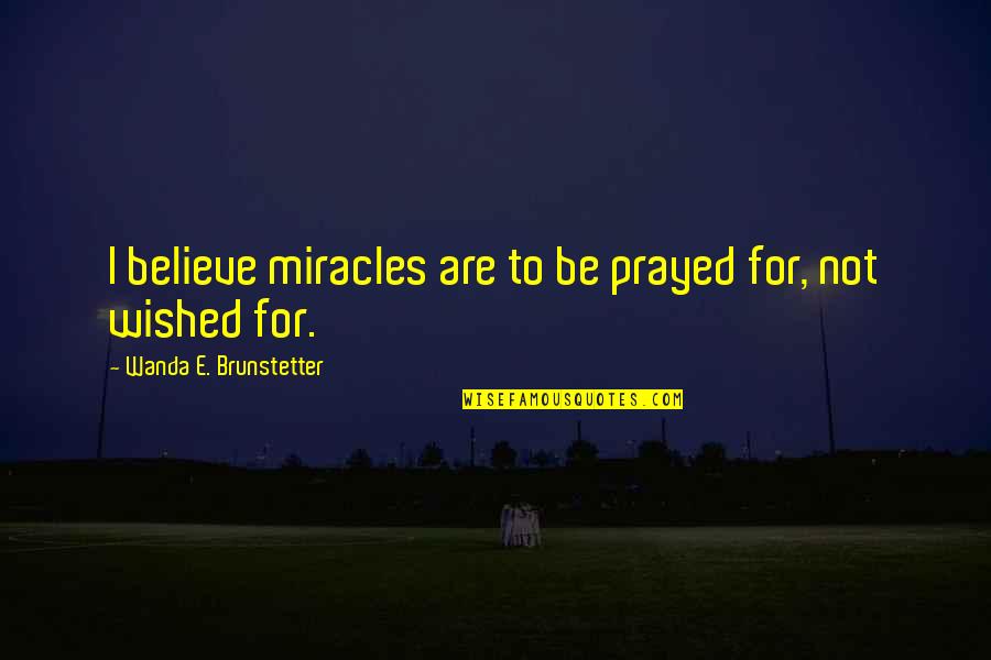 Lies My Teacher Told Me Quotes By Wanda E. Brunstetter: I believe miracles are to be prayed for,