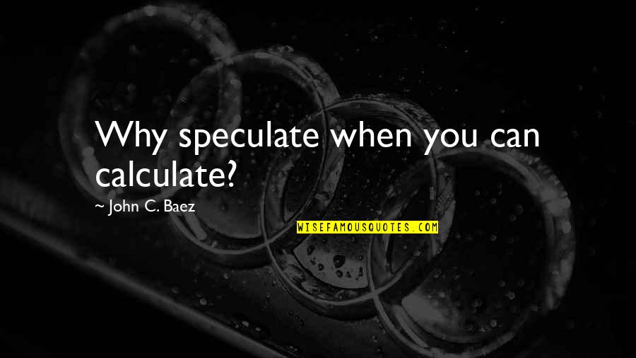 Lies Not Expected By Those Who Love You Quotes By John C. Baez: Why speculate when you can calculate?