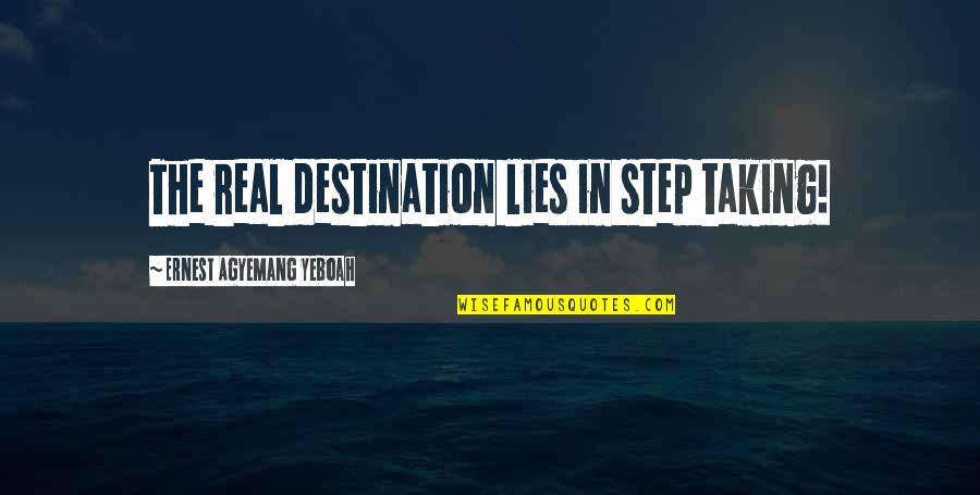 Lies Quotes Quotes By Ernest Agyemang Yeboah: The real destination lies in step taking!
