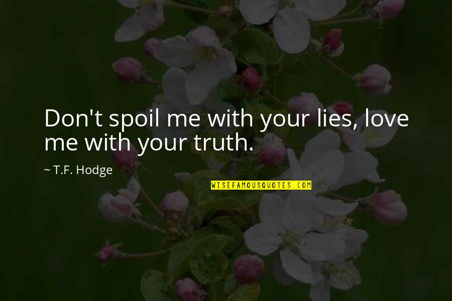 Lies Quotes Quotes By T.F. Hodge: Don't spoil me with your lies, love me