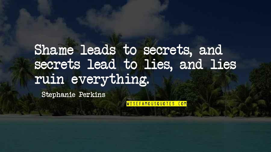 Lies Ruin Everything Quotes By Stephanie Perkins: Shame leads to secrets, and secrets lead to Lies Ruin Everything Quotes By Stephanie Perkins: Shame leads to secrets, and secrets lead to