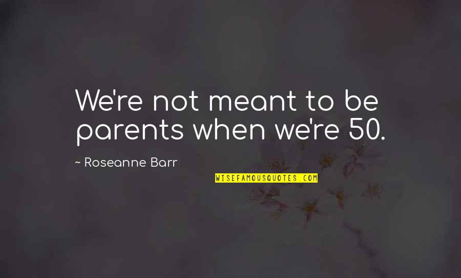 Lies Ruining Relationships Quotes By Roseanne Barr: We're not meant to be parents when we're