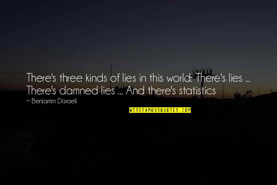 Lies Statistics Quotes By Benjamin Disraeli: There's three kinds of lies in this world: