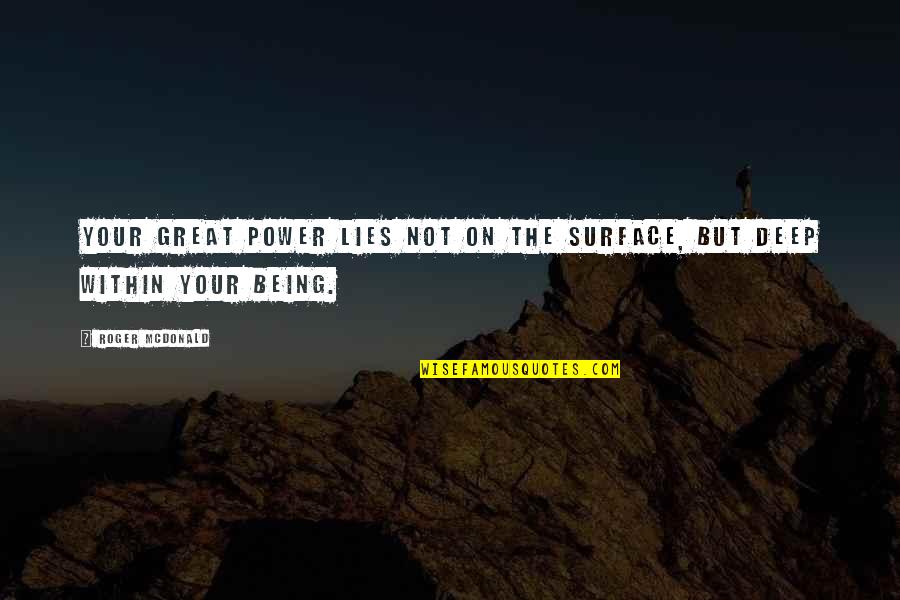 Lies Surface Quotes By Roger McDonald: Your great power lies not on the surface,