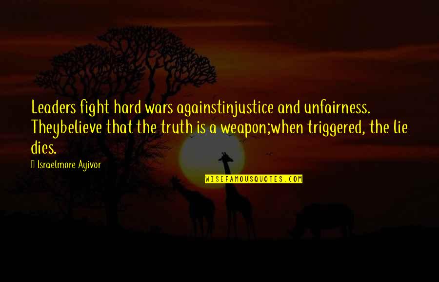 Lies They Tell Quotes By Israelmore Ayivor: Leaders fight hard wars againstinjustice and unfairness. Theybelieve