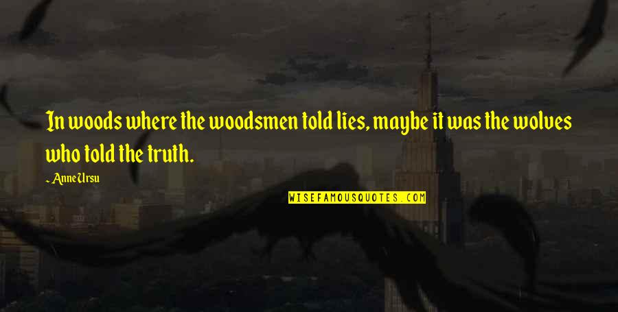 Lies Told Quotes By Anne Ursu: In woods where the woodsmen told lies, maybe