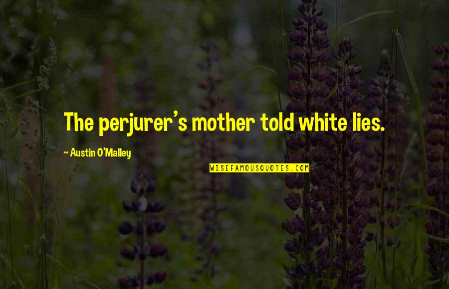 Lies Told Quotes By Austin O'Malley: The perjurer's mother told white lies.
