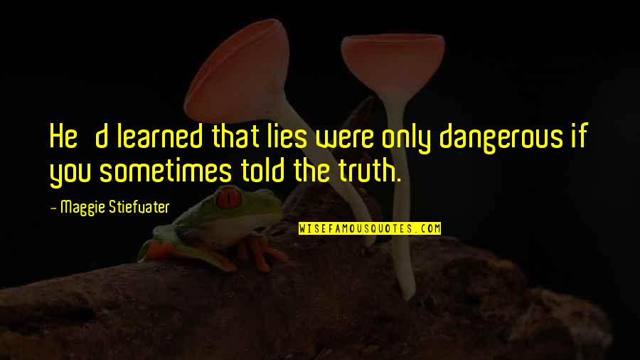 Lies Told Quotes By Maggie Stiefvater: He'd learned that lies were only dangerous if