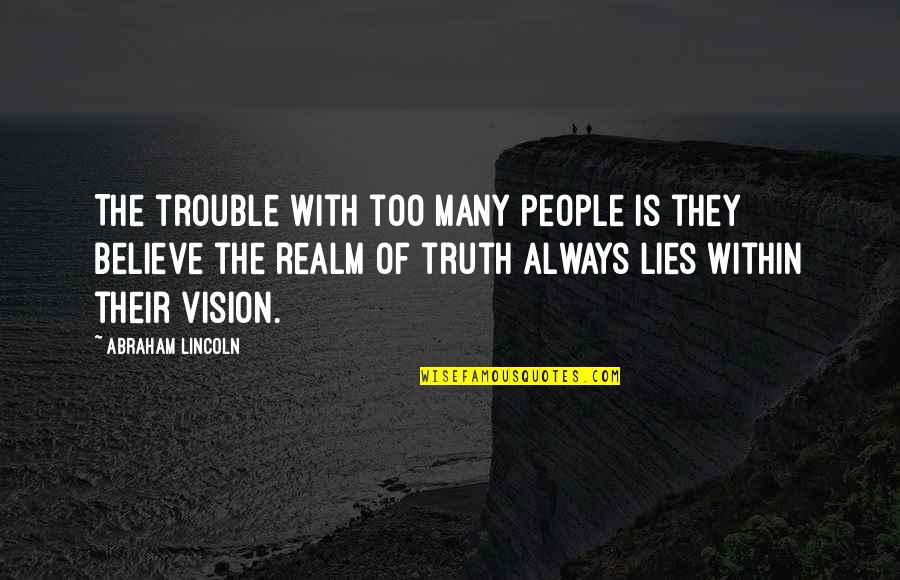 Lies We Believe Quotes By Abraham Lincoln: The trouble with too many people is they