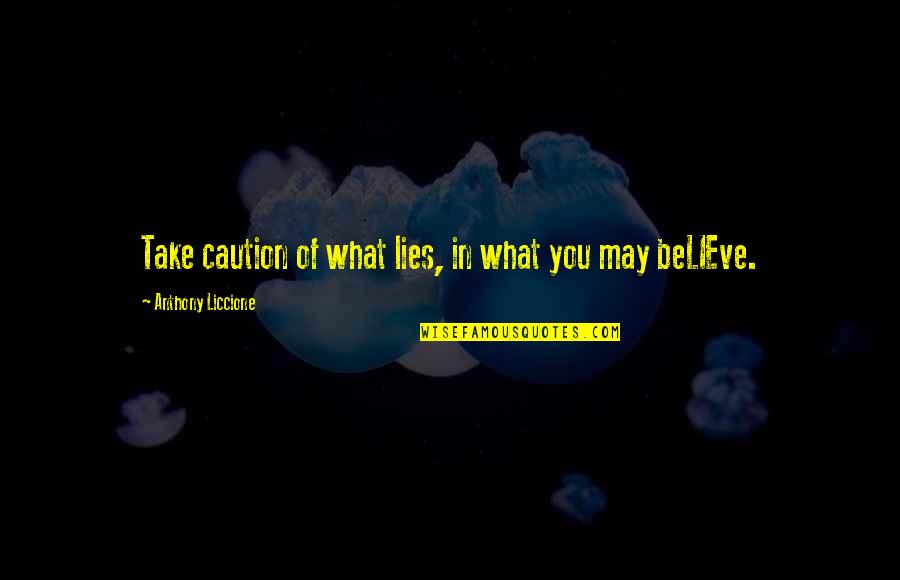 Lies We Believe Quotes By Anthony Liccione: Take caution of what lies, in what you