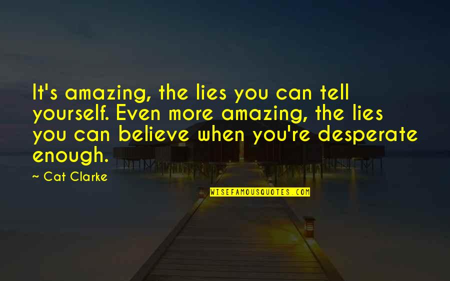 Lies We Believe Quotes By Cat Clarke: It's amazing, the lies you can tell yourself.