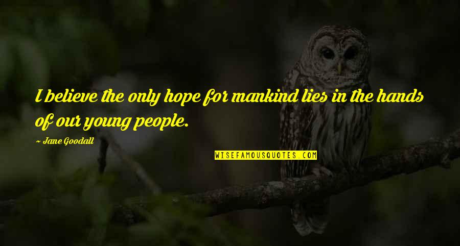 Lies We Believe Quotes By Jane Goodall: I believe the only hope for mankind lies