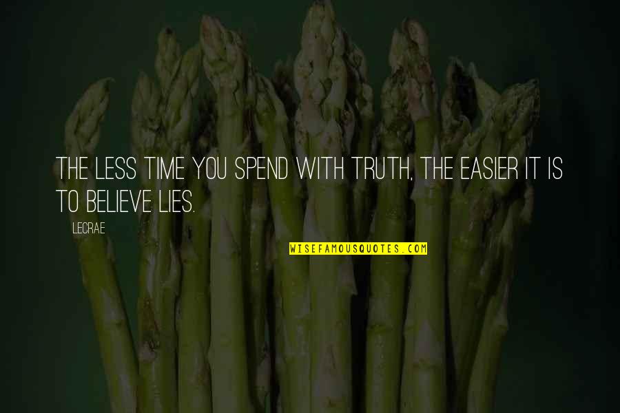 Lies We Believe Quotes By LeCrae: The less time you spend with Truth, the