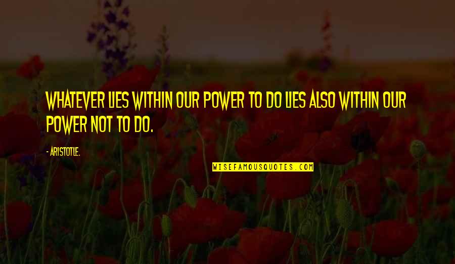Lies Within Quotes By Aristotle.: Whatever lies within our power to do lies