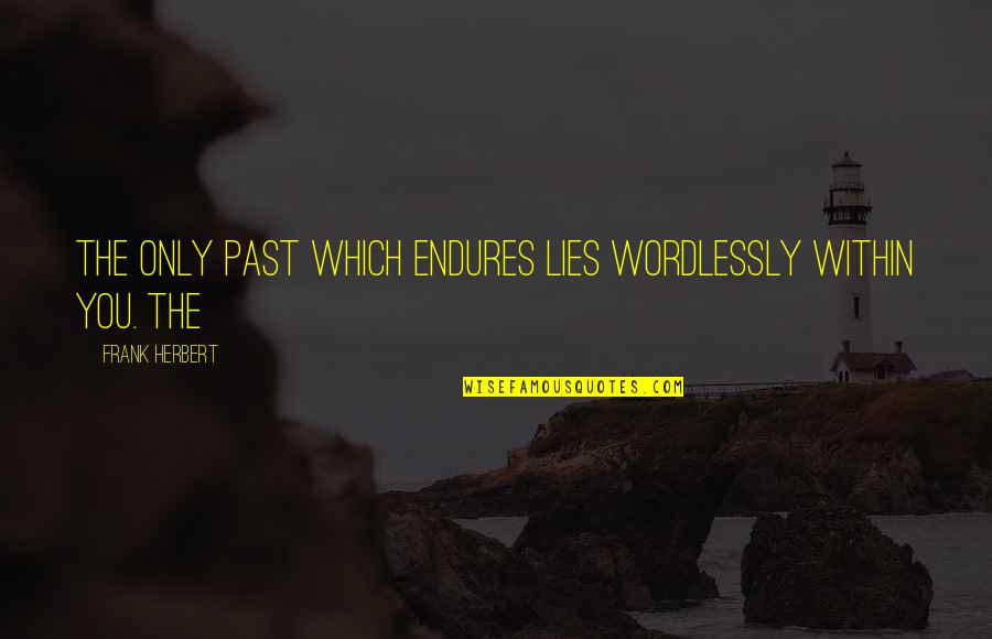 Lies Within You Quotes By Frank Herbert: The only past which endures lies wordlessly within Lies Within You Quotes By Frank Herbert: The only past which endures lies wordlessly within