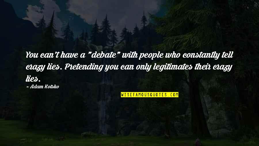 Lies You Tell Quotes By Adam Kotsko: You can't have a "debate" with people who