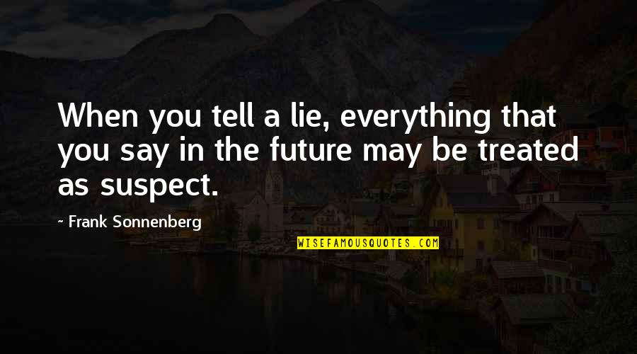 Lies You Tell Quotes By Frank Sonnenberg: When you tell a lie, everything that you