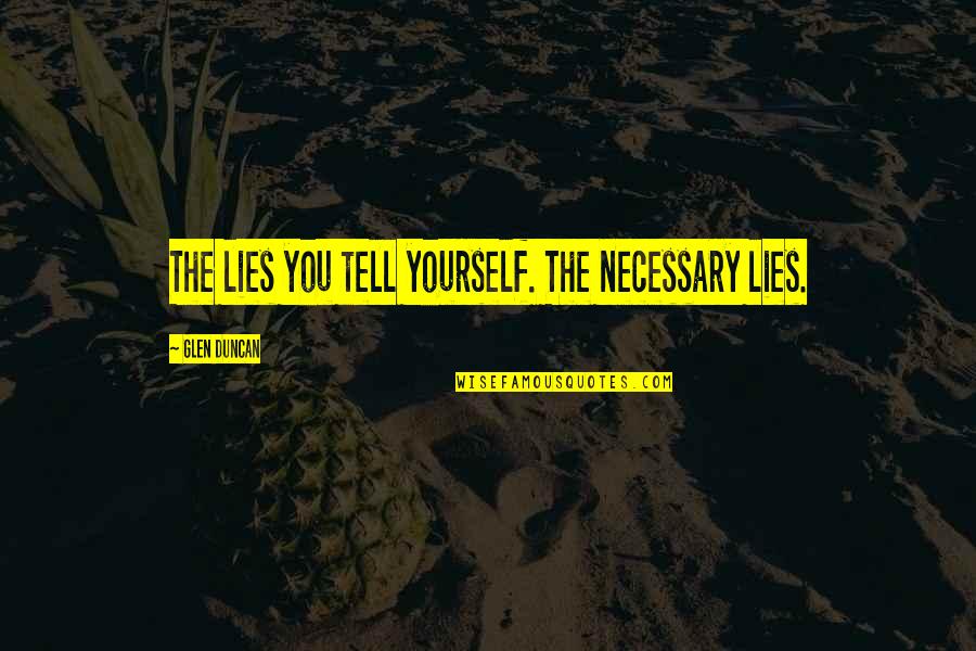 Lies You Tell Quotes By Glen Duncan: The lies you tell yourself. The necessary lies.