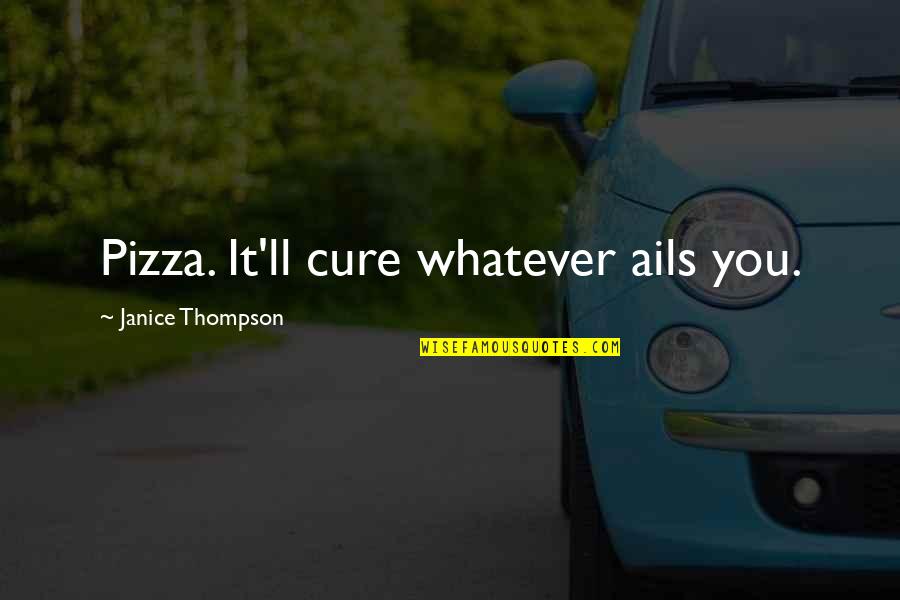 Liesas Zivis Quotes By Janice Thompson: Pizza. It'll cure whatever ails you.