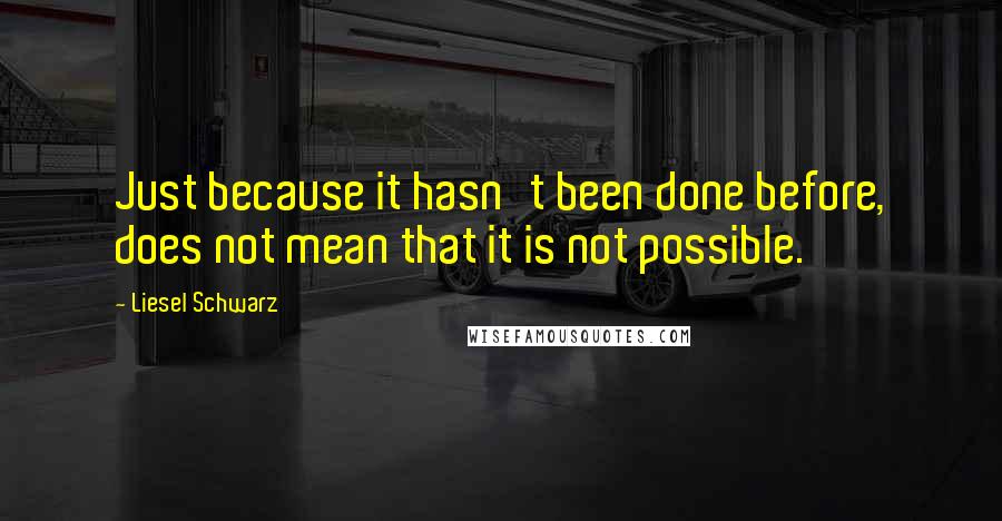 Liesel Schwarz quotes: Just because it hasn't been done before, does not mean that it is not possible.