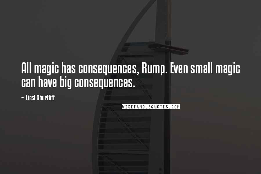 Liesl Shurtliff quotes: All magic has consequences, Rump. Even small magic can have big consequences.
