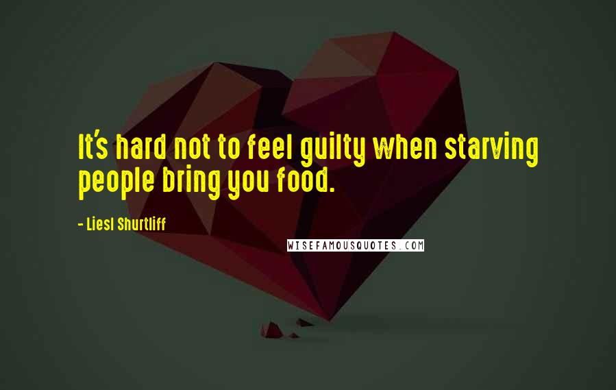 Liesl Shurtliff quotes: It's hard not to feel guilty when starving people bring you food.